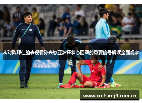 从对阵拜仁的表现看孙兴慜亚洲杯状态回暖的重要信号解读全面观察