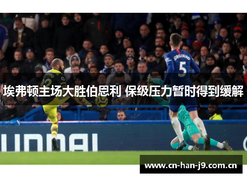 埃弗顿主场大胜伯恩利 保级压力暂时得到缓解
